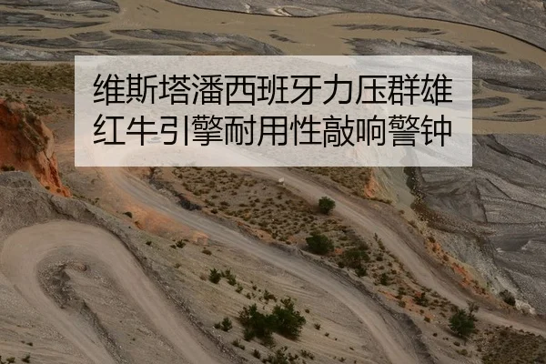 维斯塔潘西班牙力压群雄 红牛引擎耐用性敲响警钟