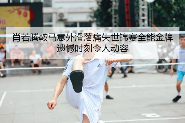 肖若腾鞍马意外滑落痛失世锦赛全能金牌 遗憾时刻令人动容