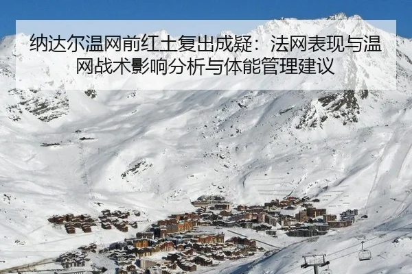 纳达尔温网前红土复出成疑：法网表现与温网战术影响分析与体能管理建议