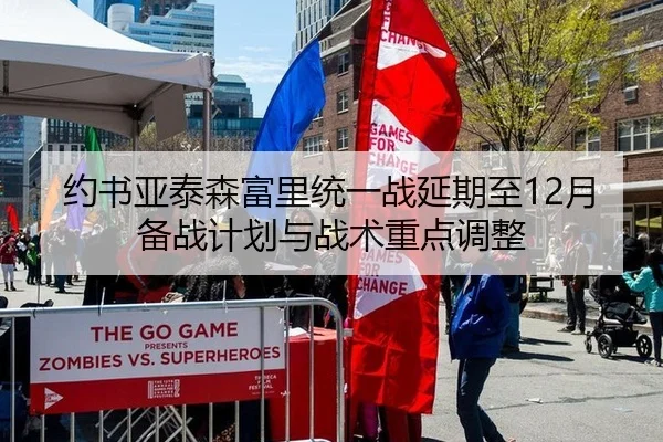 约书亚泰森富里统一战延期至12月 备战计划与战术重点调整